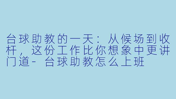 台球助教的一天：从候场到收杆，这份工作比你想象中更讲门道-台球助教怎么上班