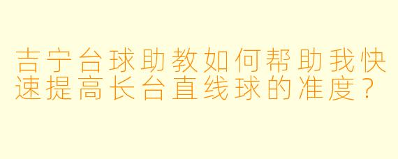 吉宁台球助教如何帮助我快速提高长台直线球的准度？