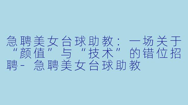 急聘美女台球助教：一场关于“颜值”与“技术”的错位招聘-急聘美女台球助教