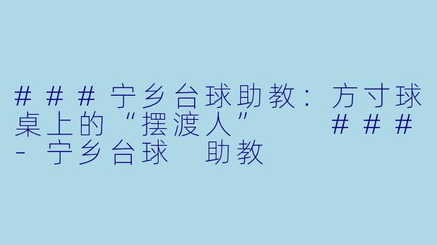 ###宁乡台球助教:方寸球桌上的“摆渡人”
###-宁乡台球 助教