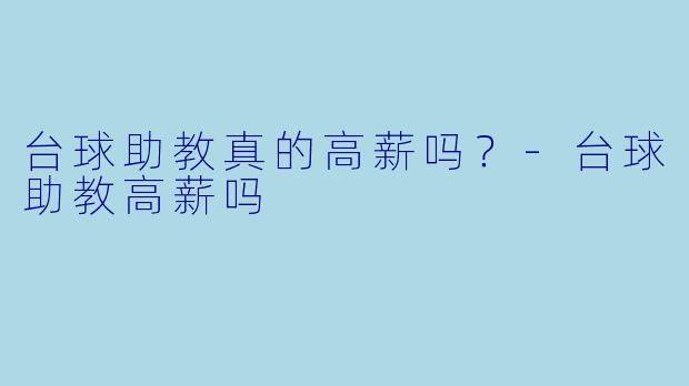 台球助教真的高薪吗?-台球助教高薪吗