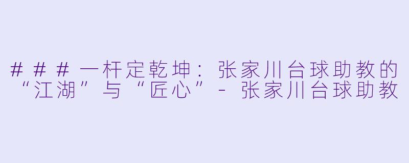 ###一杆定乾坤:张家川台球助教的“江湖”与“匠心”-张家川台球助教