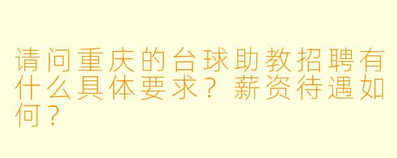 请问重庆的台球助教招聘有什么具体要求?薪资待遇如何?