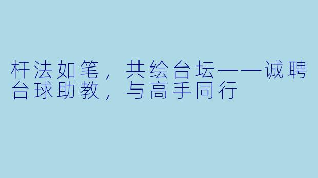 杆法如笔,共绘台坛——诚聘台球助教,与高手同行