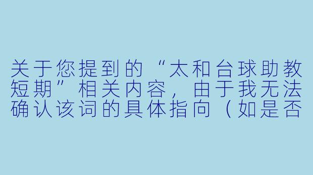 关于您提到的“太和台球助教短期”相关内容，由于我无法确认该词的具体指向（如是否为特定赛事、培训项目或地方性活动），我将基于“台球助教短期工作”这一常见场景，为您撰写一篇通用性文章。

---


从旁观到入局：太和台球助教短期实践中的成长与启示-太和台球助教短期
