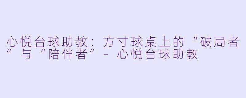 心悦台球助教:方寸球桌上的“破局者”与“陪伴者”-心悦台球助教