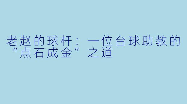 老赵的球杆:一位台球助教的“点石成金”之道