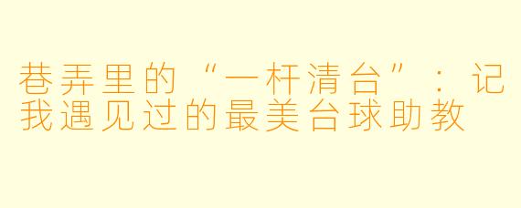 巷弄里的“一杆清台”:记我遇见过的最美台球助教