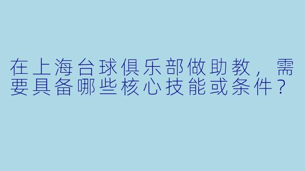 在上海台球俱乐部做助教，需要具备哪些核心技能或条件？