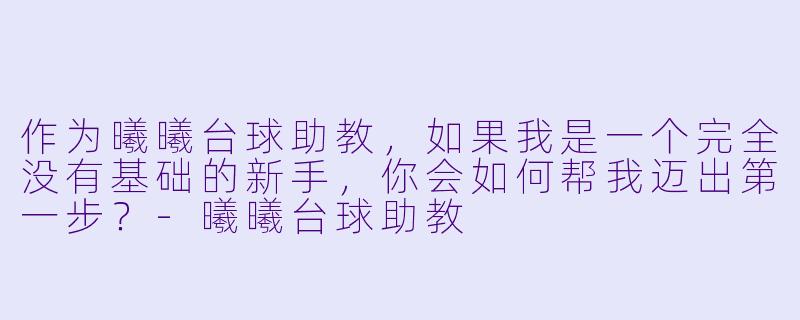 作为曦曦台球助教，如果我是一个完全没有基础的新手，你会如何帮我迈出第一步？