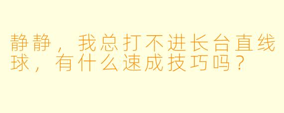 静静,我总打不进长台直线球,有什么速成技巧吗?