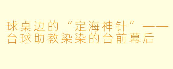 球桌边的“定海神针”——台球助教染染的台前幕后