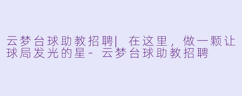 云梦台球助教招聘|在这里,做一颗让球局发光的星-云梦台球助教招聘