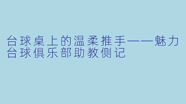 台球桌上的温柔推手——魅力台球俱乐部助教侧记