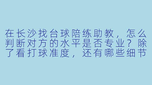 在长沙找台球陪练助教,怎么判断对方的水平是否专业?除了看打球准度,还有哪些细节能看出他/她是不是“真教练”?