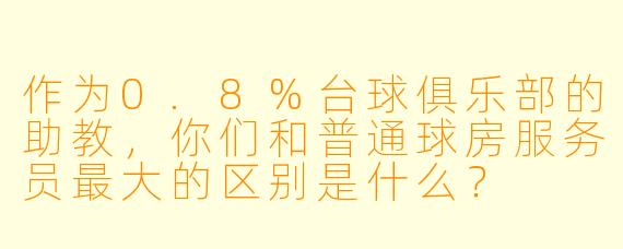作为0.8%台球俱乐部的助教,你们和普通球房服务员最大的区别是什么?