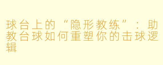 球台上的“隐形教练”：助教台球如何重塑你的击球逻辑