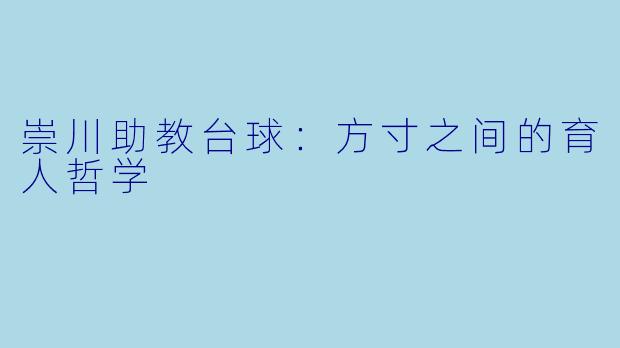 崇川助教台球：方寸之间的育人哲学