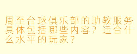 周至台球俱乐部的助教服务具体包括哪些内容？适合什么水平的玩家？