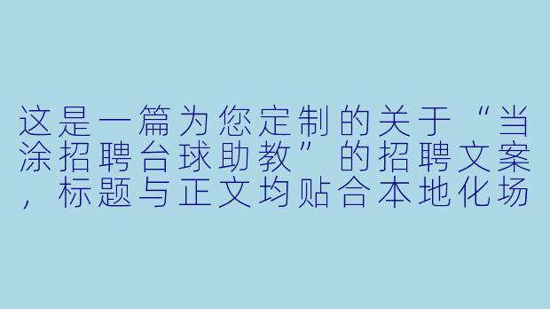 这是一篇为您定制的关于“当涂招聘台球助教”的招聘文案，标题与正文均贴合本地化场景与岗位需求。


当涂急聘台球助教：月薪5K-1.2W，零基础带薪培训，寻找热爱台球的你！