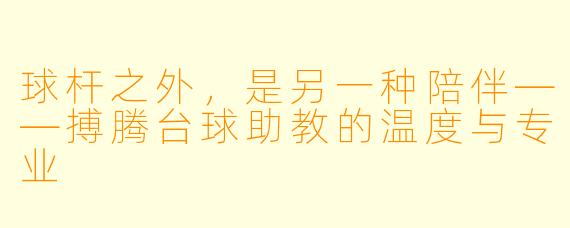 球杆之外,是另一种陪伴——搏腾台球助教的温度与专业