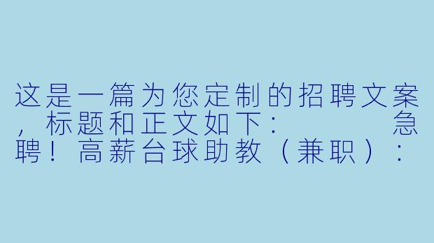 这是一篇为您定制的招聘文案，标题和正文如下：


急聘！高薪台球助教（兼职）：不会打球？我们包教！时间自由，日结工资！