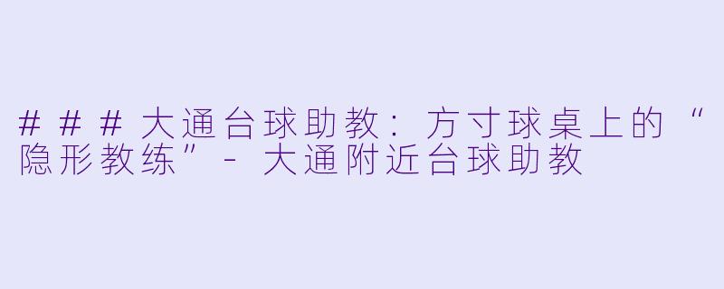 ###大通台球助教:方寸球桌上的“隐形教练”-大通附近台球助教