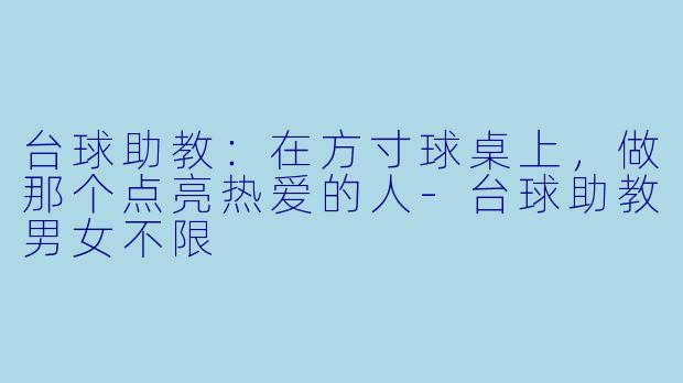 台球助教:在方寸球桌上,做那个点亮热爱的人-台球助教男女不限