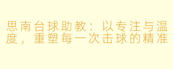 思南台球助教：以专注与温度，重塑每一次击球的精准