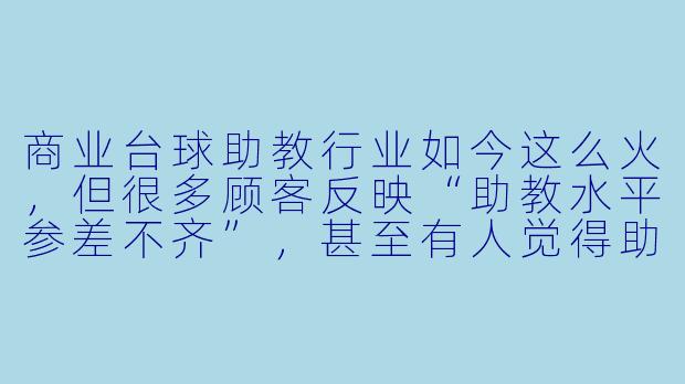 商业台球助教行业如今这么火,但很多顾客反映“助教水平参差不齐”,甚至有人觉得助教就是“陪玩花瓶”。作为从业者,你怎么看这个行业的真实生态和未来出路?
