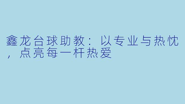 鑫龙台球助教:以专业与热忱,点亮每一杆热爱