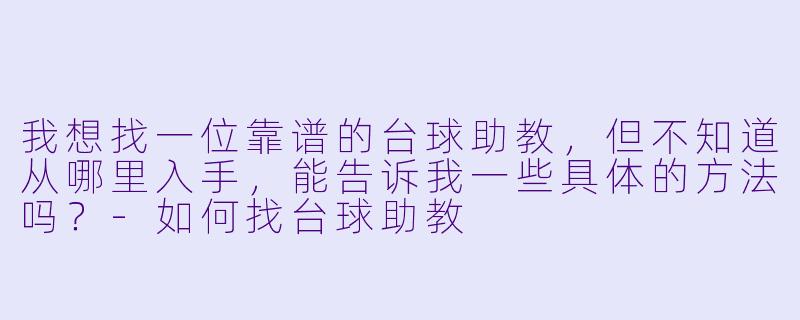 我想找一位靠谱的台球助教，但不知道从哪里入手，能告诉我一些具体的方法吗？-如何找台球助教