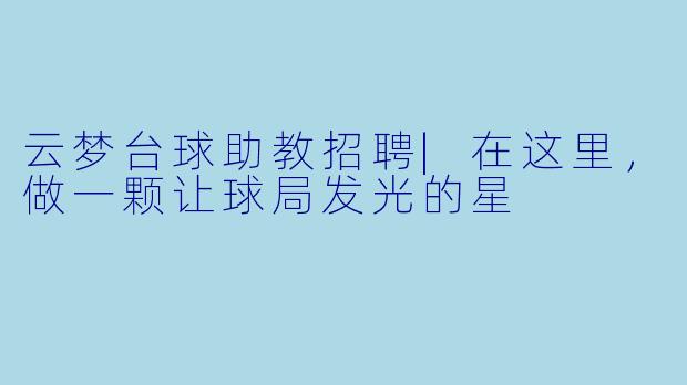 云梦台球助教招聘|在这里,做一颗让球局发光的星