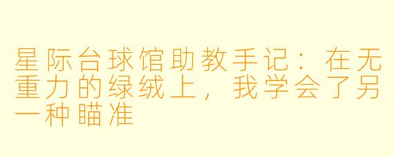 星际台球馆助教手记:在无重力的绿绒上,我学会了另一种瞄准