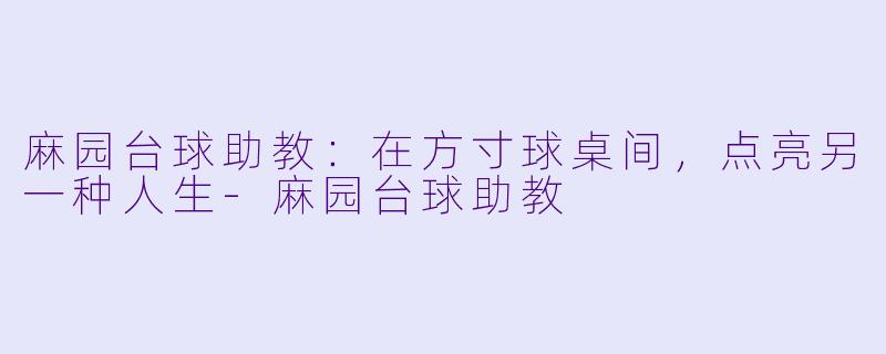 麻园台球助教：在方寸球桌间，点亮另一种人生-麻园台球助教