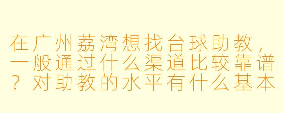 在广州荔湾想找台球助教,一般通过什么渠道比较靠谱?对助教的水平有什么基本要求吗?