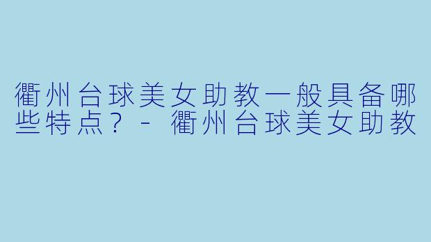 衢州台球美女助教一般具备哪些特点？