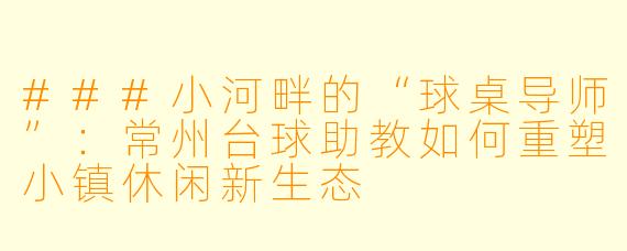 ###小河畔的“球桌导师”：常州台球助教如何重塑小镇休闲新生态