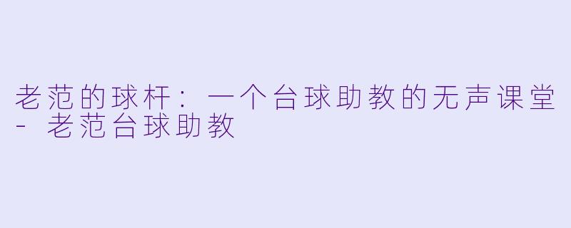 老范的球杆:一个台球助教的无声课堂-老范台球助教