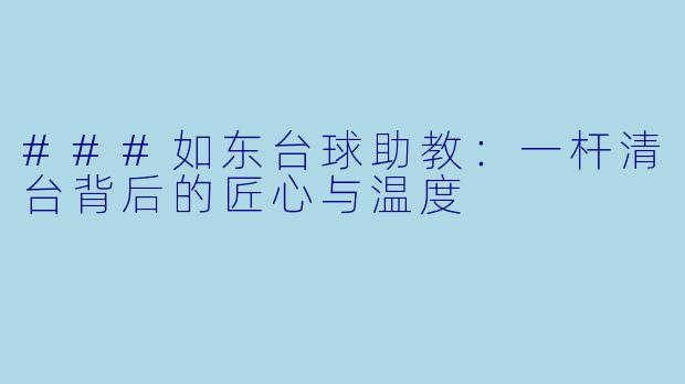 ###如东台球助教：一杆清台背后的匠心与温度