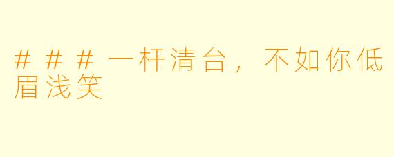 ###一杆清台,不如你低眉浅笑