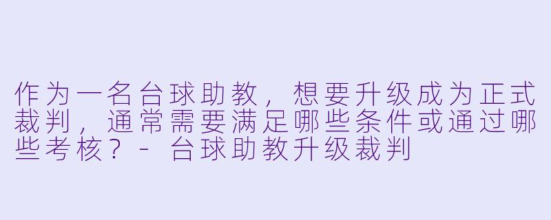 作为一名台球助教，想要升级成为正式裁判，通常需要满足哪些条件或通过哪些考核？-台球助教升级裁判