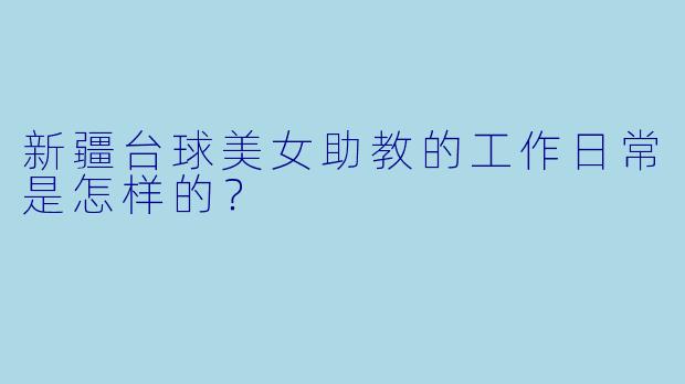 新疆台球美女助教的工作日常是怎样的？