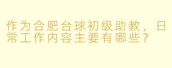 作为合肥台球初级助教,日常工作内容主要有哪些?