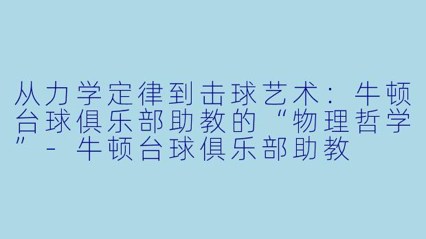 从力学定律到击球艺术:牛顿台球俱乐部助教的“物理哲学”-牛顿台球俱乐部助教