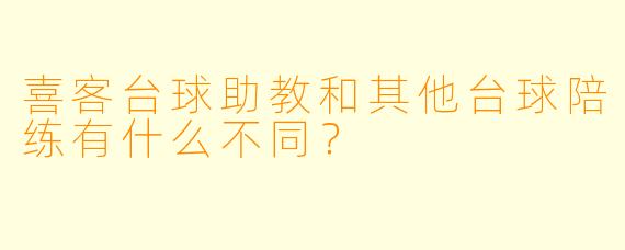 喜客台球助教和其他台球陪练有什么不同？