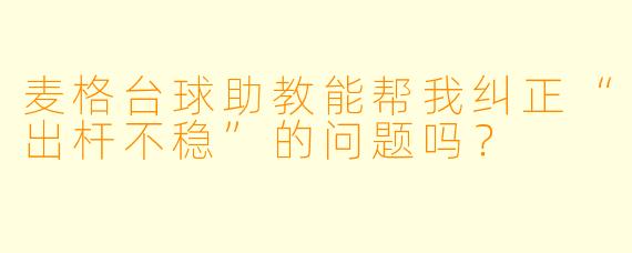 麦格台球助教能帮我纠正“出杆不稳”的问题吗?