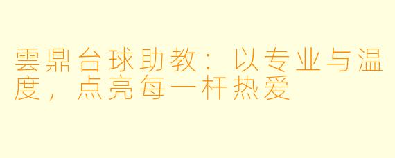 雲鼎台球助教:以专业与温度,点亮每一杆热爱