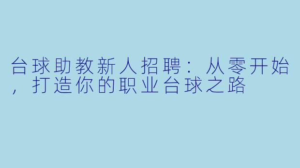 台球助教新人招聘：从零开始，打造你的职业台球之路