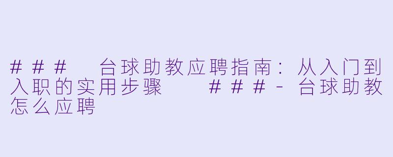 ###
台球助教应聘指南:从入门到入职的实用步骤
###-台球助教怎么应聘